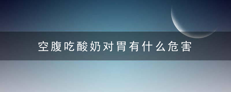 空腹吃酸奶对胃有什么危害 空腹吃酸奶对胃的坏处介绍